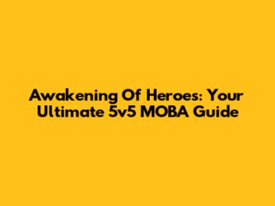 Awakening Of Heroes: Your Ultimate 5v5 MOBA Guide