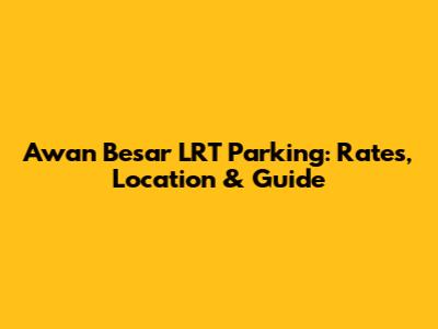 Awan Besar LRT Parking: Rates, Location & Guide