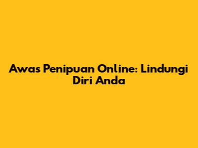 Awas Penipuan Online: Lindungi Diri Anda