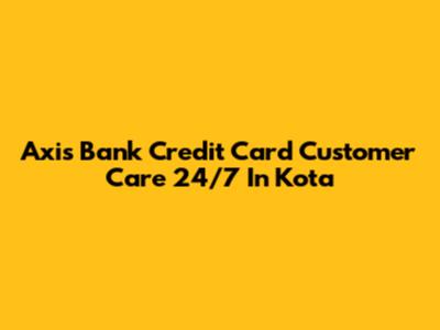 Axis Bank Credit Card Customer Care 24/7 In Kota
