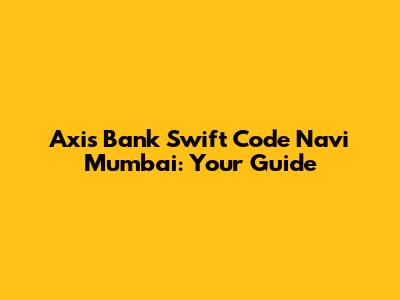 Axis Bank Swift Code Navi Mumbai: Your Guide