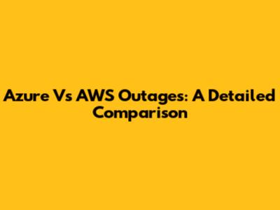 Azure Vs AWS Outages: A Detailed Comparison