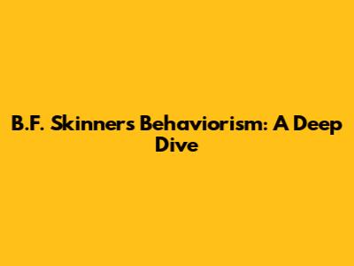 B.F. Skinner's Behaviorism: A Deep Dive
