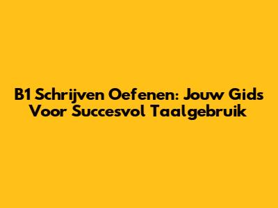 B1 Schrijven Oefenen: Jouw Gids Voor Succesvol Taalgebruik