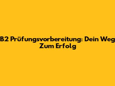 B2 Prüfungsvorbereitung: Dein Weg Zum Erfolg