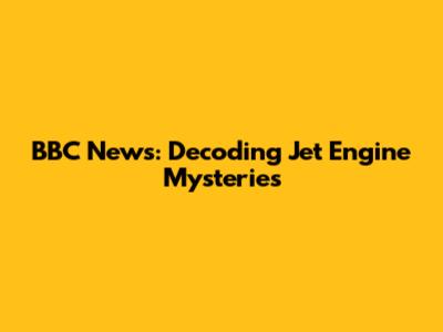 BBC News: Decoding Jet Engine Mysteries