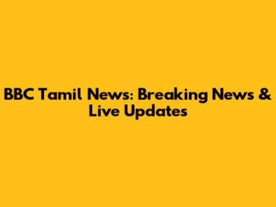 BBC Tamil News: Breaking News & Live Updates
