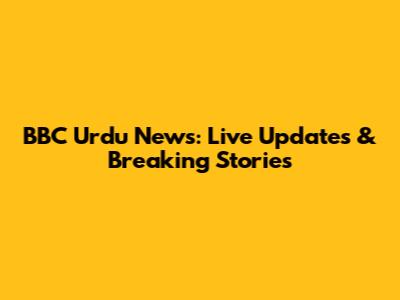 BBC Urdu News: Live Updates & Breaking Stories