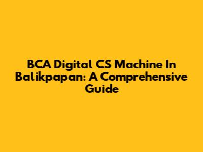BCA Digital CS Machine In Balikpapan: A Comprehensive Guide