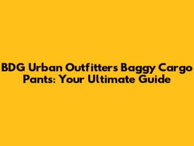 BDG Urban Outfitters Baggy Cargo Pants: Your Ultimate Guide