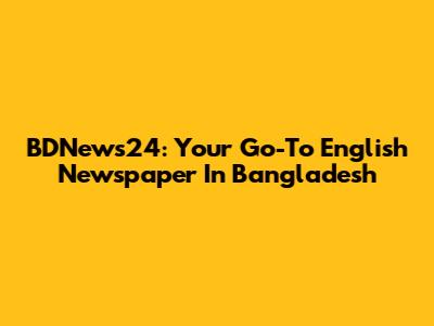 BDNews24: Your Go-To English Newspaper In Bangladesh