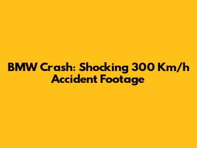 BMW Crash: Shocking 300 Km/h Accident Footage