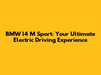 BMW I4 M Sport: Your Ultimate Electric Driving Experience