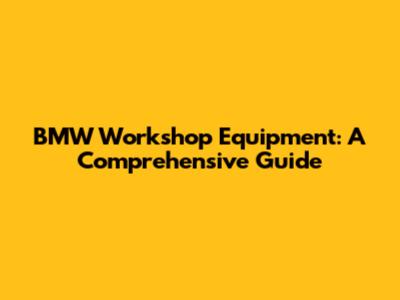 BMW Workshop Equipment: A Comprehensive Guide