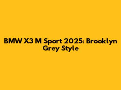 BMW X3 M Sport 2025: Brooklyn Grey Style