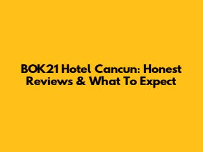 BOK21 Hotel Cancun: Honest Reviews & What To Expect