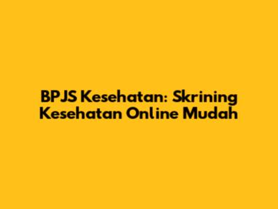 BPJS Kesehatan: Skrining Kesehatan Online Mudah
