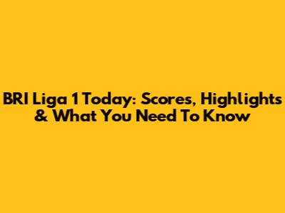 BRI Liga 1 Today: Scores, Highlights & What You Need To Know