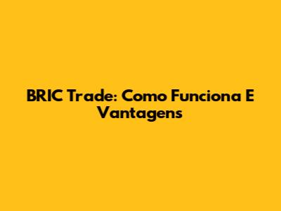 BRIC Trade: Como Funciona E Vantagens