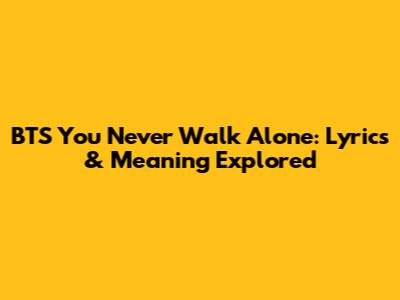 BTS 'You Never Walk Alone': Lyrics & Meaning Explored