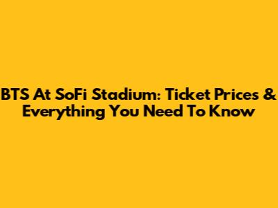 BTS At SoFi Stadium: Ticket Prices & Everything You Need To Know