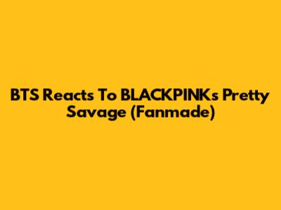 BTS Reacts To BLACKPINK's Pretty Savage (Fanmade)