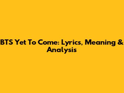BTS Yet To Come: Lyrics, Meaning & Analysis