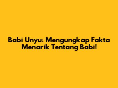 Babi Unyu: Mengungkap Fakta Menarik Tentang Babi!