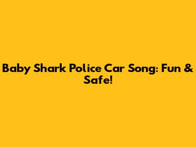 Baby Shark Police Car Song: Fun & Safe!