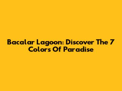 Bacalar Lagoon: Discover The 7 Colors Of Paradise