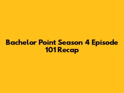 Bachelor Point Season 4 Episode 101 Recap