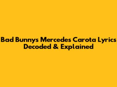 Bad Bunny's 'Mercedes Carota' Lyrics Decoded & Explained