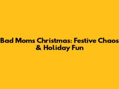 Bad Moms Christmas: Festive Chaos & Holiday Fun