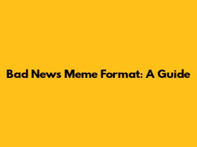 Bad News Meme Format: A Guide