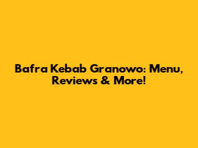 Bafra Kebab Granowo: Menu, Reviews & More!