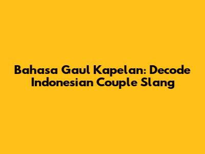 Bahasa Gaul Kapelan: Decode Indonesian Couple Slang