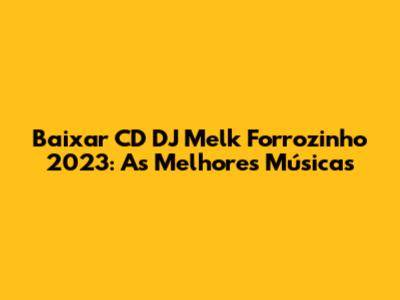 Baixar CD DJ Melk Forrozinho 2023: As Melhores Músicas