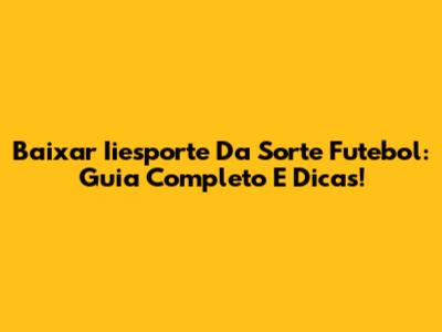 Baixar Iiesporte Da Sorte Futebol: Guia Completo E Dicas!