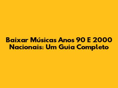 Baixar Músicas Anos 90 E 2000 Nacionais: Um Guia Completo