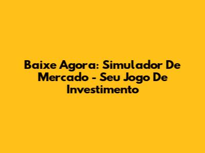 Baixe Agora: Simulador De Mercado - Seu Jogo De Investimento