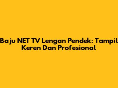 Baju NET TV Lengan Pendek: Tampil Keren Dan Profesional