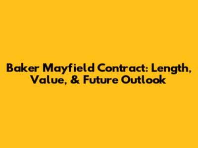 Baker Mayfield Contract: Length, Value, & Future Outlook