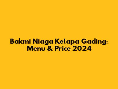 Bakmi Niaga Kelapa Gading: Menu & Price 2024