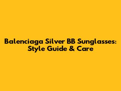 Balenciaga Silver BB Sunglasses: Style Guide & Care