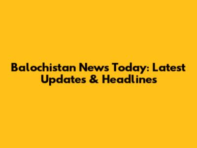 Balochistan News Today: Latest Updates & Headlines