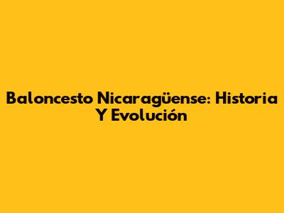 Baloncesto Nicaragüense: Historia Y Evolución