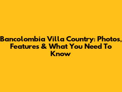 Bancolombia Villa Country: Photos, Features & What You Need To Know