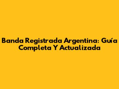Banda Registrada Argentina: Guía Completa Y Actualizada