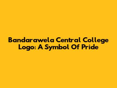 Bandarawela Central College Logo: A Symbol Of Pride