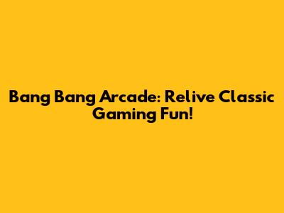 Bang Bang Arcade: Relive Classic Gaming Fun!